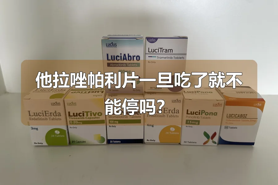 他拉唑帕利片一旦吃了就不能停吗？