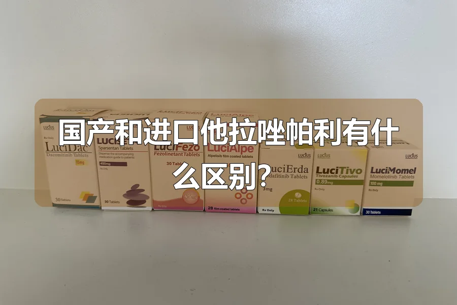 国产和进口他拉唑帕利有什么区别？